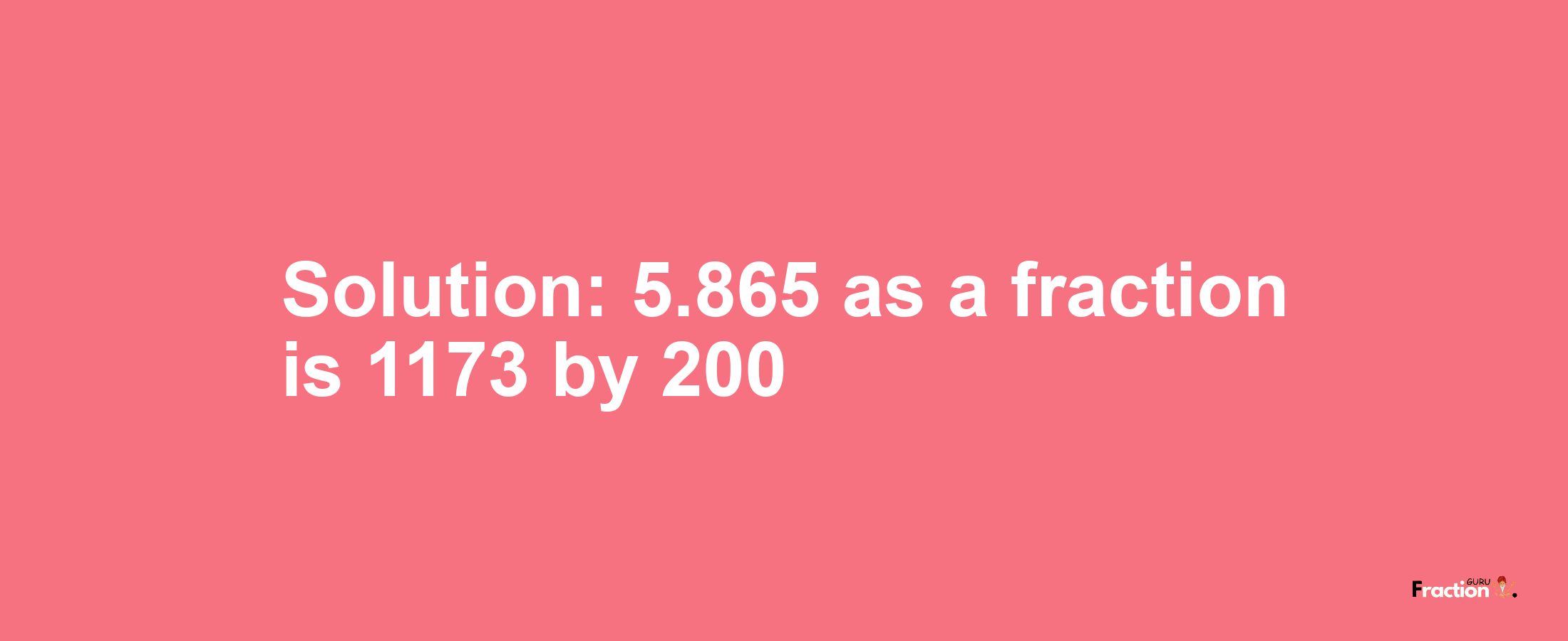 Solution:5.865 as a fraction is 1173/200